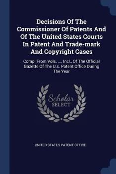 Decisions of the Commissioner of Patents and of the United States Courts in Patent and Trade-Mark and Copyright Cases: Comp. from Vols. ..., Incl., of the Official Gazette of the U.S. Patent Office Du