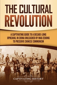 Paperback The Cultural Revolution: A Captivating Guide to a Decade-Long Upheaval in China Unleashed by Mao Zedong to Preserve Chinese Communism Book
