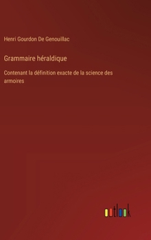 Hardcover Grammaire héraldique: Contenant la définition exacte de la science des armoires [French] Book