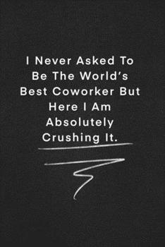 I Never Asked To Be The World’s Best Coworker But Here I Am Absolutely Crushing It.: Quote on Blackboard Notebook  / Journal Gift / Doted,numbred, 120 Pages, 6x9, Soft Cover, Matte Finish