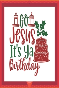 Go Jesus It's Ya Birthday : Happy Christmas Gift Journal: Happy Christmas Xmas Organizer Journal Planner, Gift List, Bucket List, Avent ... Christmas Vacation 100 Pages Premium Design (Noel Gift)