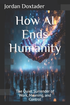 Paperback How AI Ends Humanity: The Quiet Surrender of Work, Meaning, and Control Book