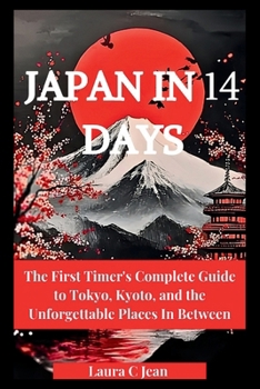 JAPAN IN 14 DAYS: The First Timer's Complete Guide to Tokyo, Kyoto, and the Unforgettable Places In Between