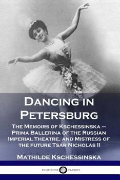 Paperback Dancing in Petersburg: The Memoirs of Kschessinska - Prima Ballerina of the Russian Imperial Theatre, and Mistress of the future Tsar Nicholas II Book