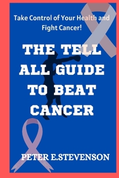 Paperback The Tell All Guide to Beat Cancer: Take Control of Your Health and Fight Cancer! Book