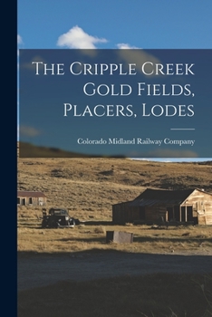 Paperback The Cripple Creek Gold Fields, Placers, Lodes Book