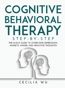 Hardcover Cognitive Behavioral Therapy Step-By-Step: The 21 Day Guide to Overcome Depression, Anxiety, Anger, and Negative Thoughts Book