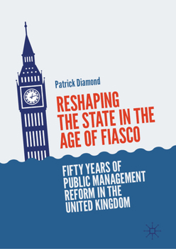Reshaping the State in the Age of Fiasco: Fifty Years of Public Management Reform in the United Kingdom