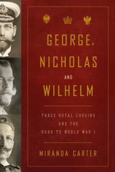 Hardcover George, Nicholas and Wilhelm: Three Royal Cousins and the Road to World War I Book