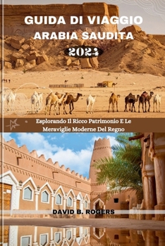GUIDA DI VIAGGIO ARABIA SAUDITA 2024: Esplorando Il Ricco Patrimonio E Le Meraviglie Moderne Del Regno (DAVID B. ROGERS JOURNEY GUIDEBOOKS) (Italian Edition)