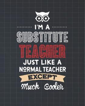 Paperback I'm A Substitute Teacher Just Like A Normal Teacher Except Much Cooler: Dot Grid Notebook and Appreciation Gift for Replacement Teachers Book