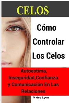 Paperback Celos: Cómo Controlar Los Celos: Autoestima, Inseguridad, Confianza y Comunicación: 5 Ejercicios Prácticos Para Controlar Los [Spanish] Book