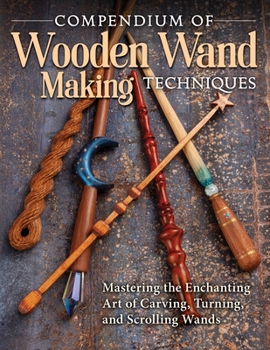 Paperback Compendium of Wooden Wand Making Techniques: Mastering the Enchanting Art of Carving, Turning, and Scrolling Wands Book