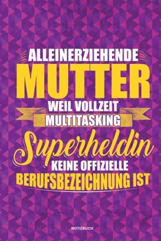 Alleinerziehende Mutter weil Vollzeit Multitasking Superheldin keine offizielle Berufsbezeichnung ist Notizbuch: Für Alleinerziehende Mütter, Single ... & Mamas die Single Notebook (German Edition)