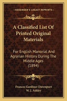 Paperback A Classified List Of Printed Original Materials: For English Manorial And Agrarian History During The Middle Ages (1894) Book