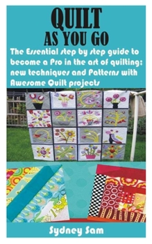 Paperback Quilt as You Go: The Essential step by step guide to become a Pro in the art of quilting; new techniques and Patterns with Awesome Quil Book