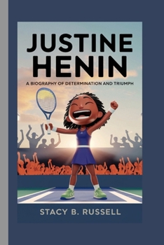 JUSTINE HENIN: A BIOGRAPHY OF DETERMINATION AND TRIUMPH