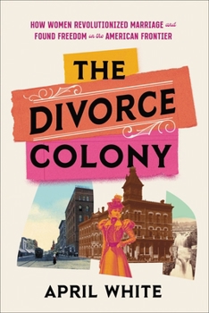 Hardcover The Divorce Colony: How Women Revolutionized Marriage and Found Freedom on the American Frontier Book