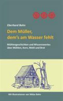 Paperback Dem Müller, dem's am Wasser fehlt: Mühlengeschichten und Wissenwertes über Mühlen, Korn Mehl und Brot [German] Book