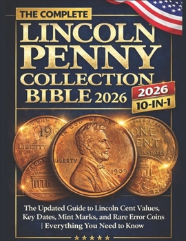 The Complete Lincoln Penny Collection Bible 2026: The Updated Guide to Lincoln Cent Values, Key Dates, Mint Marks, and Rare Error Coins | Everything You Need to Know
