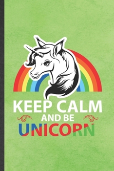 Keep Calm and Be Unicorn: Funny Cute Lovely Unicorn Lined Notebook/ Blank Journal For Daughter Unicorn Lover, Inspirational Saying Unique Special Birthday Gift Idea Classic 6x9 110 Pages