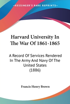 Paperback Harvard University In The War Of 1861-1865: A Record Of Services Rendered In The Army And Navy Of The United States (1886) Book