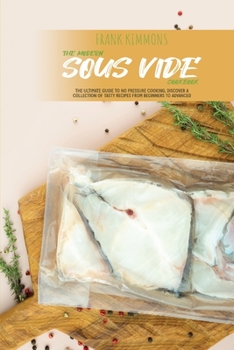 Paperback The Modern Sous Vide Cookbook: The Ultimate Guide to No pressure Cooking, Discover a Collection of Tasty Recipes from Beginners to Advanced Book