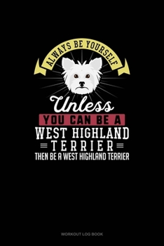 Paperback Always Be Yourself Unless You Can Be A West Highland Terrier Then Be A West Highland Terrier: Workout Log Book