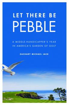 Hardcover Let There Be Pebble: A Middle-Handicapper's Year in America's Garden of Golf Book