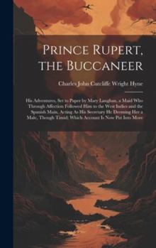 Hardcover Prince Rupert, the Buccaneer: His Adventures, Set to Paper by Mary Laughan, a Maid Who Through Affection Followed Him to the West Indies and the Spa Book