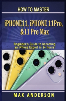 Paperback How to Master iPhone 11, 11 Pro & 11 pro Max For Beginners: A Beginners Guide to becoming an iPhone Expert in 24 hours! Book