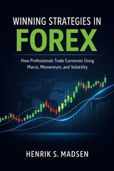 Winning Strategies in Forex: A Comprehensive Guide: How Professionals Trade Currencies Using Macro, Momentum, and Volatility