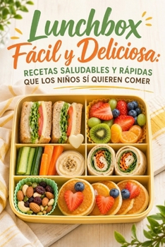 Lunchbox Fácil y Deliciosa: 40 Recetas Saludables y Rápidas que los Niños Sí Quieren Comer (Spanish Edition)