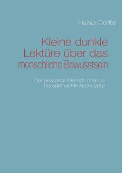 Paperback Kleine dunkle Lektüre über das menschliche Bewusstsein: Der bewusste Mensch oder die hausgemachte Apokalypse [German] Book