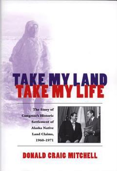 Take My Land, Take My Life: The Story of Congress's Historic Settlement of Alaska Native Land Claims, 1960-1971
