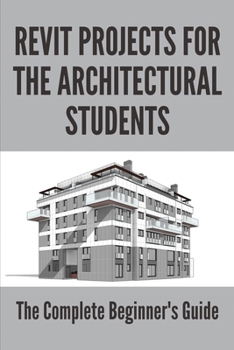 Paperback Revit Projects For The Architectural Students: The Complete Beginner'S Guide: Revit Architecture Book