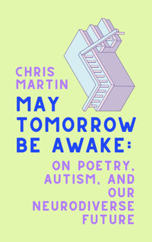 Hardcover May Tomorrow Be Awake: On Poetry, Autism, and Our Neurodiverse Future Book