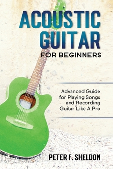Paperback Acoustic Guitar for Beginners: Advanced Guide for Playing Songs and Recording Guitar Like A Pro Book