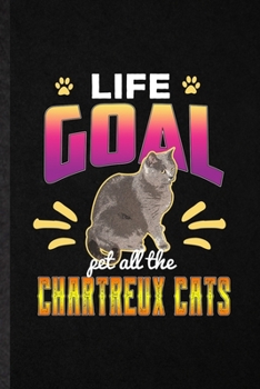 Paperback Life Goal Pet All the Chartreux Cats: Funny Pet Kitten Trainer Lined Notebook/ Blank Journal For Chartreux Cat Owner, Inspirational Saying Unique Spec Book