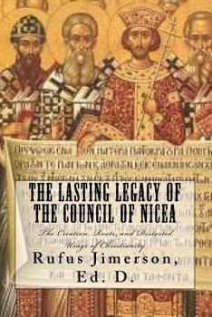 Paperback The Lasting Legacy of the Council of Nicea: The Creation, Roots, and Distorted Usage of Christianity Book