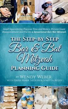 The Step-By-Step Bar and Bat Mitzvah Planning Guide: Avoid Squandering Precious Time and Money, Prevent Guest Disappointment and Put on a Sensational Bar/Bat Mitzvah