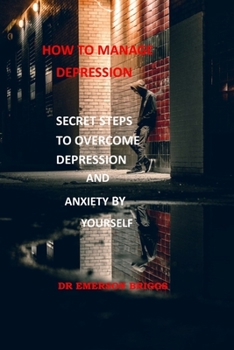 HOW TO MANAGE DEPRESSION: SECRET STEPS TO OVERCOME DEPRESSION AND ANXIETY BY YOURSELF