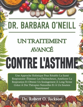 Dr Barbara O'Neill Un Traitement Avancé Contre L'asthme: Une Approche Holistique Pour Rétablir La Santé Respiratoire: Éliminer Les Déclencheurs, Améli