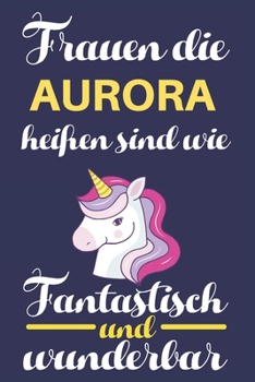 Notizbuch: Frauen Die Aurora Heißen Sind Wie Einhörner (120 linierte Seiten, Softcover) Tagebebuch, Reisetagebuch, Skizzenbuch Für Mama, Tochter, Beste Freundin, Oma, Tante (German Edition)