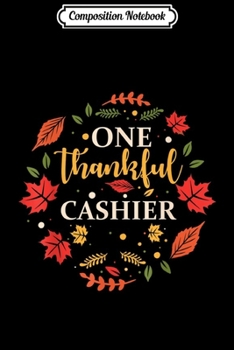 Composition Notebook: One Thankful Cashier Thanksgiving Fall Gift  Journal/Notebook Blank Lined Ruled 6x9 100 Pages