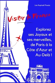 Visiter la France: Explorez ses Joyaux et ses merveilles, de Paris à la Côte d’Azur et Au-Delà !