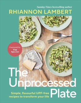 Unprocess Your Plate: Know Your Nutrition and Transform Your Health with 60 Upf-Free Recipes