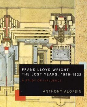 Hardcover Frank Lloyd Wright--The Lost Years, 1910-1922: A Study of Influence Book