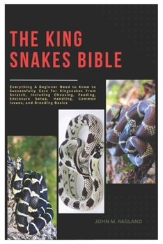 Paperback The king Snakes Bible: Everything A Beginner Need to Know to Successfully Care for King Snakes from Scratch, Including Choosing, Feeding, Enclosure Se Book