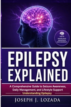 Paperback Epilepsy Explained: A Comprehensive Guide to Seizure Awareness, Daily Management, and Lifestyle Support Understanding Epilepsy Book